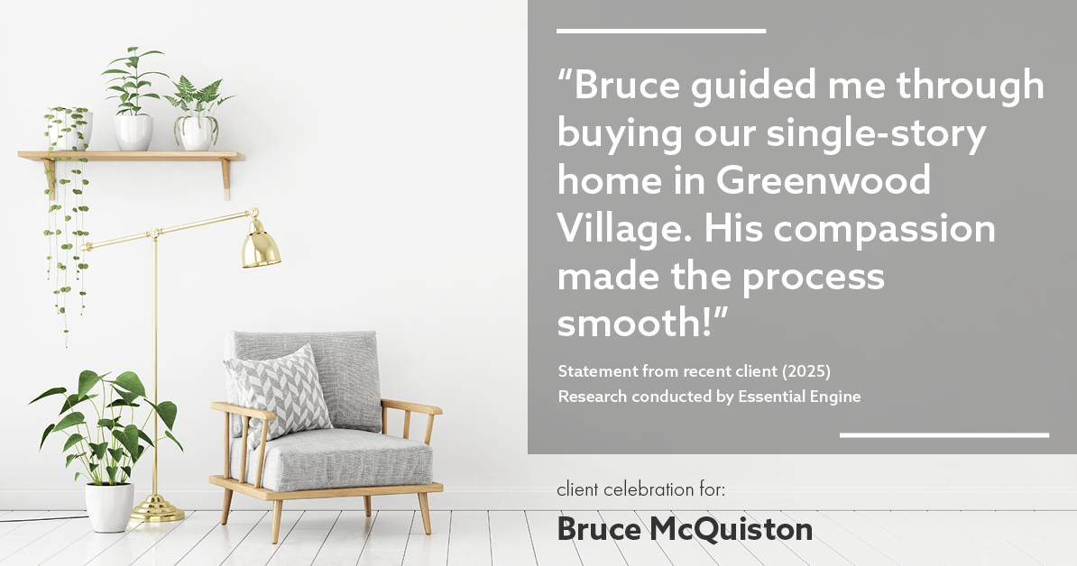 Testimonial for real estate agent Bruce McQuiston with Coldwell Banker in Englewood, CO: "Bruce guided me through buying our single-story home in Greenwood Village. His compassion made the process smooth!"