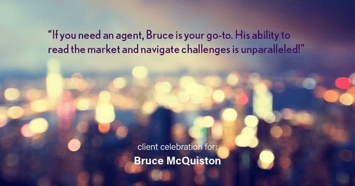 Testimonial for real estate agent Bruce McQuiston-Denver Metro Realtor with Coldwell Banker in Englewood, CO: "If you need an agent, Bruce is your go-to. His ability to read the market and navigate challenges is unparalleled!"