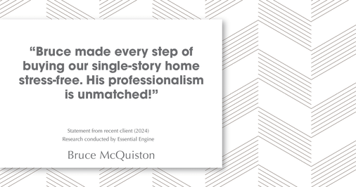 Testimonial for real estate agent Bruce McQuiston with Coldwell Banker in Englewood, CO: "Bruce made every step of buying our single-story home stress-free. His professionalism is unmatched!"