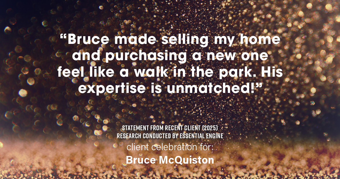 Testimonial for real estate agent Bruce McQuiston with Coldwell Banker in Englewood, CO: "Bruce made selling my home and purchasing a new one feel like a walk in the park. His expertise is unmatched!"
