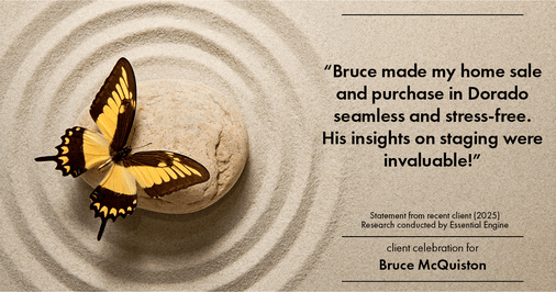 Testimonial for real estate agent Bruce McQuiston with Coldwell Banker in Englewood, CO: "Bruce made my home sale and purchase in Dorado seamless and stress-free. His insights on staging were invaluable!"