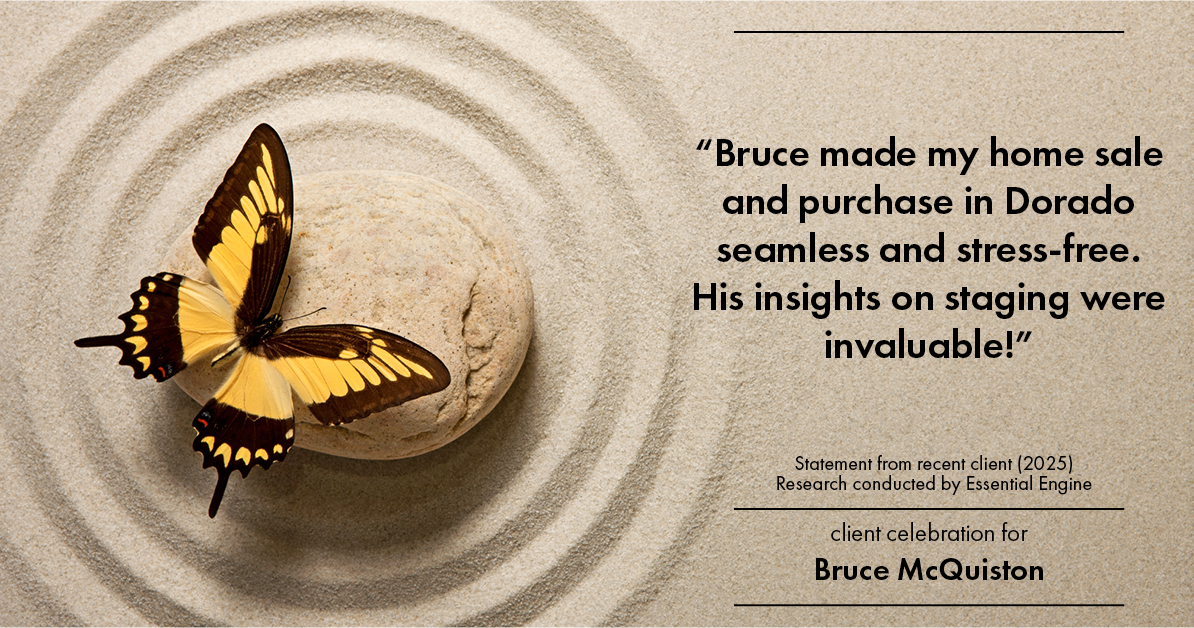 Testimonial for real estate agent Bruce McQuiston with Coldwell Banker in Englewood, CO: "Bruce made my home sale and purchase in Dorado seamless and stress-free. His insights on staging were invaluable!"