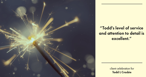 Testimonial for real estate agent Todd L Crosbie with Liv Sothebys International Realty in Denver, CO: "Todd’s level of service and attention to detail is excellent."