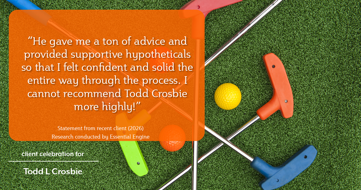 Testimonial for real estate agent Todd L Crosbie with Liv Sothebys International Realty in Denver, CO: "He gave me a ton of advice and provided supportive hypotheticals so that I felt confident and solid the entire way through the process. I cannot recommend Todd Crosbie more highly!"