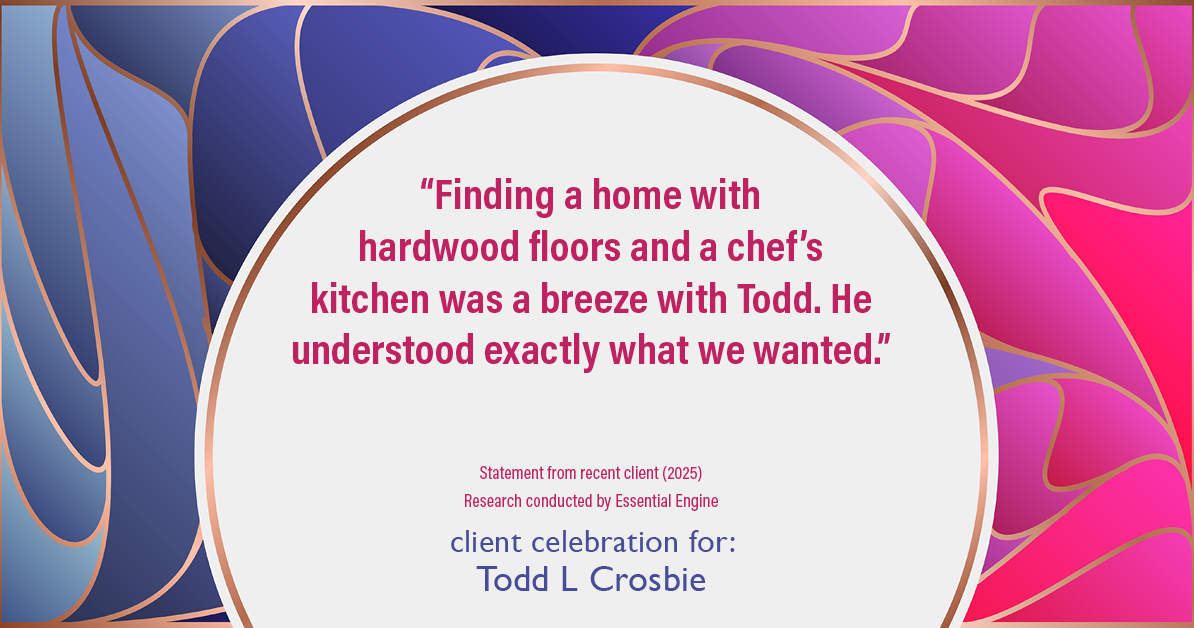 Testimonial for real estate agent Todd L Crosbie with Liv Sothebys International Realty in Denver, CO: "finding a home with hardwood floors and a chef's kitchen was a breeze with Todd. He understood exactly what we wanted."