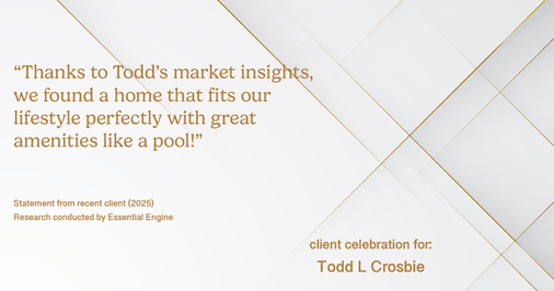 Testimonial for real estate agent Todd L Crosbie with Liv Sothebys International Realty in Denver, CO: "Thanks to Todd's market insights, we found a home that fits our lifestyle perfectly with great amenities like a pool!"
