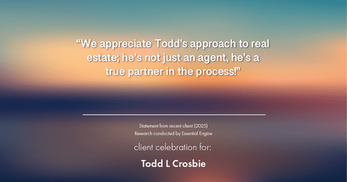Testimonial for real estate agent Todd L Crosbie with Liv Sothebys International Realty in Denver, CO: "We appreciate Todd's approach to real estate; he's not just an agent, he's a true partner in the process!"