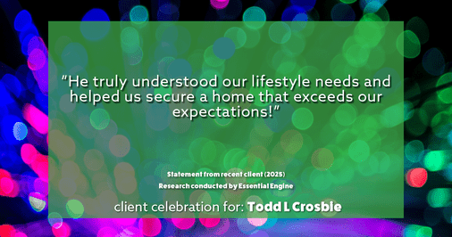 Testimonial for real estate agent Todd L Crosbie with Liv Sothebys International Realty in Denver, CO: "He truly understood our lifestyle needs and helped us secure a home that exceeds our expectations!"