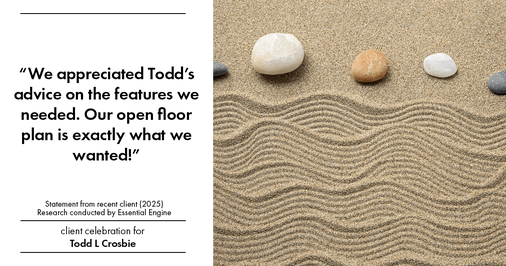 Testimonial for real estate agent Todd L Crosbie with Liv Sothebys International Realty in Denver, CO: "We appreciated Todd's advice on the features we needed. Our open floor plan is exactly what we wanted!"