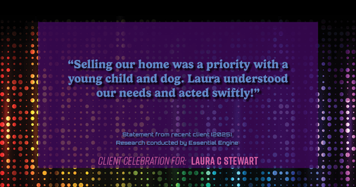 Testimonial for real estate agent Laura C Stewart with HomeSmart in Greenwood Village, CO: "Selling our home was a priority with a young child and dog. Laura understood our needs and acted swiftly!"