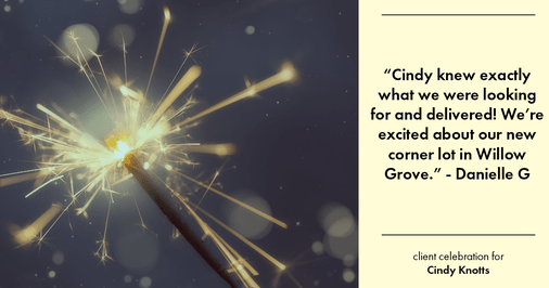 Testimonial for real estate agent Cindy Knotts with Berkshire Hathaway HomeServices Fox & Roach Realtors in Doylestown, PA: "Cindy knew exactly what we were looking for and delivered! We're excited about our new corner lot in Willow Grove."