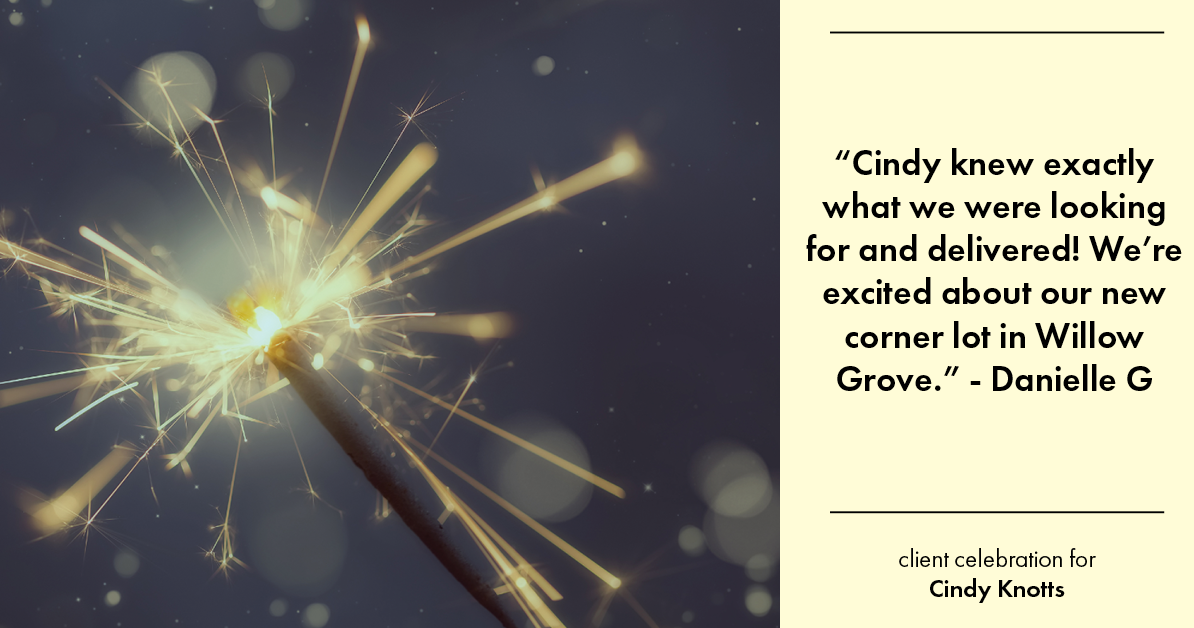 Testimonial for real estate agent Cindy Knotts with Berkshire Hathaway HomeServices Fox & Roach Realtors in Doylestown, PA: "Cindy knew exactly what we were looking for and delivered! We're excited about our new corner lot in Willow Grove."