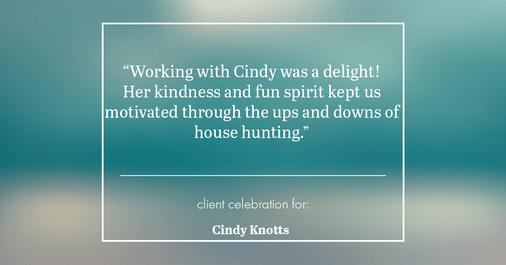 Testimonial for real estate agent Cindy Knotts with Berkshire Hathaway HomeServices Fox & Roach Realtors in Doylestown, PA: "Working with Cindy was a delight! Her kindness and fun spirit kept us motivated through the ups and downs of house hunting."