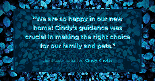 Testimonial for real estate agent Cindy Knotts with Berkshire Hathaway HomeServices Fox & Roach Realtors in Doylestown, PA: "We are so happy in our new home! Cindy's guidance was crucial in making the right choice for our family and pets."