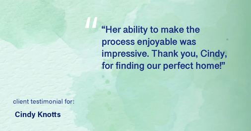 Testimonial for real estate agent Cindy Knotts with Berkshire Hathaway HomeServices Fox & Roach Realtors in Doylestown, PA: "Her ability to make the process enjoyable was impressive. Thank you, Cindy, for finding our perfect home!"