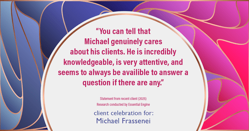 Testimonial for mortgage professional Michael Frassenei with Concord Mortgage Brokers in Chadds Ford, PA: "You can tell that Michael genuinely cares about his clients. He is incredibly knowledgeable, is very attentive, and seems to always be availible to answer a question if there are any."