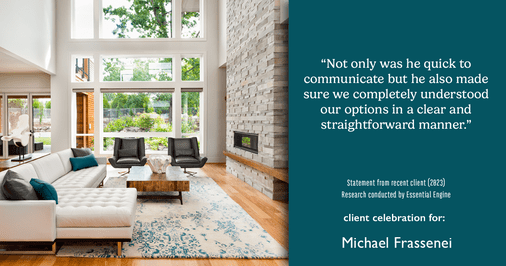 Testimonial for mortgage professional Michael Frassenei with Concord Mortgage Brokers in Chadds Ford, PA: “Not only was he quick to communicate but he also made sure we completely understood our options in a clear and straightforward manner.”