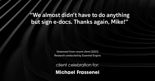 Testimonial for mortgage professional Michael Frassenei with Concord Mortgage Brokers in Chadds Ford, PA: “We almost didn’t have to do anything but sign e-docs. Thanks again, Mike!"