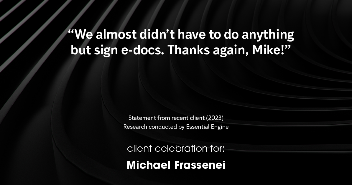 Testimonial for mortgage professional Michael Frassenei with Concord Mortgage Brokers in Chadds Ford, PA: “We almost didn’t have to do anything but sign e-docs. Thanks again, Mike!"
