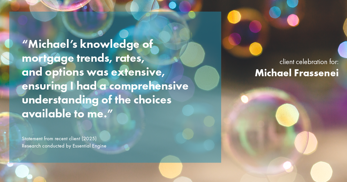 Testimonial for mortgage professional Michael Frassenei with Concord Mortgage Brokers in Chadds Ford, PA: "Michael's knowledge of mortgage trends, rates, and options was extensive, ensuring I had a comprehensive understanding of the choices available to me."