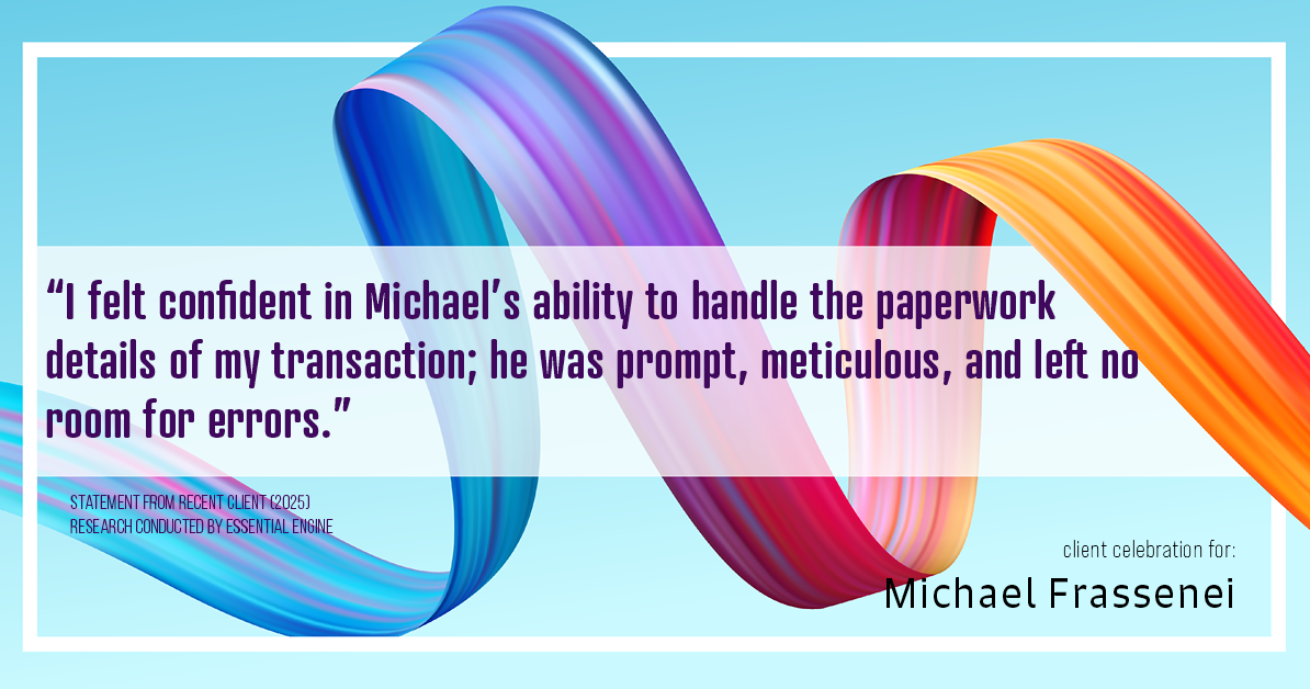 Testimonial for mortgage professional Michael Frassenei with Concord Mortgage Brokers in Chadds Ford, PA: "I felt confident in Michael's ability to handle the paperwork details of my transaction; he was prompt, meticulous, and left no room for errors."