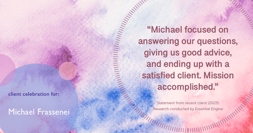 Testimonial for mortgage professional Michael Frassenei with Concord Mortgage Brokers in Chadds Ford, PA: "Michael focused on answering our questions, giving us good advice, and ending up with a satisfied client. Mission accomplished."