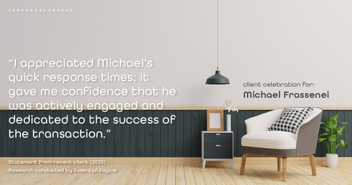 Testimonial for mortgage professional Michael Frassenei with Concord Mortgage Brokers in Chadds Ford, PA: "I appreciated Michael's quick response times; it gave me confidence that he was actively engaged and dedicated to the success of the transaction."