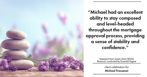 Testimonial for mortgage professional Michael Frassenei with Concord Mortgage Brokers in Chadds Ford, PA: "Michael had an excellent ability to stay composed and level-headed throughout the mortgage approval process, providing a sense of stability and confidence."
