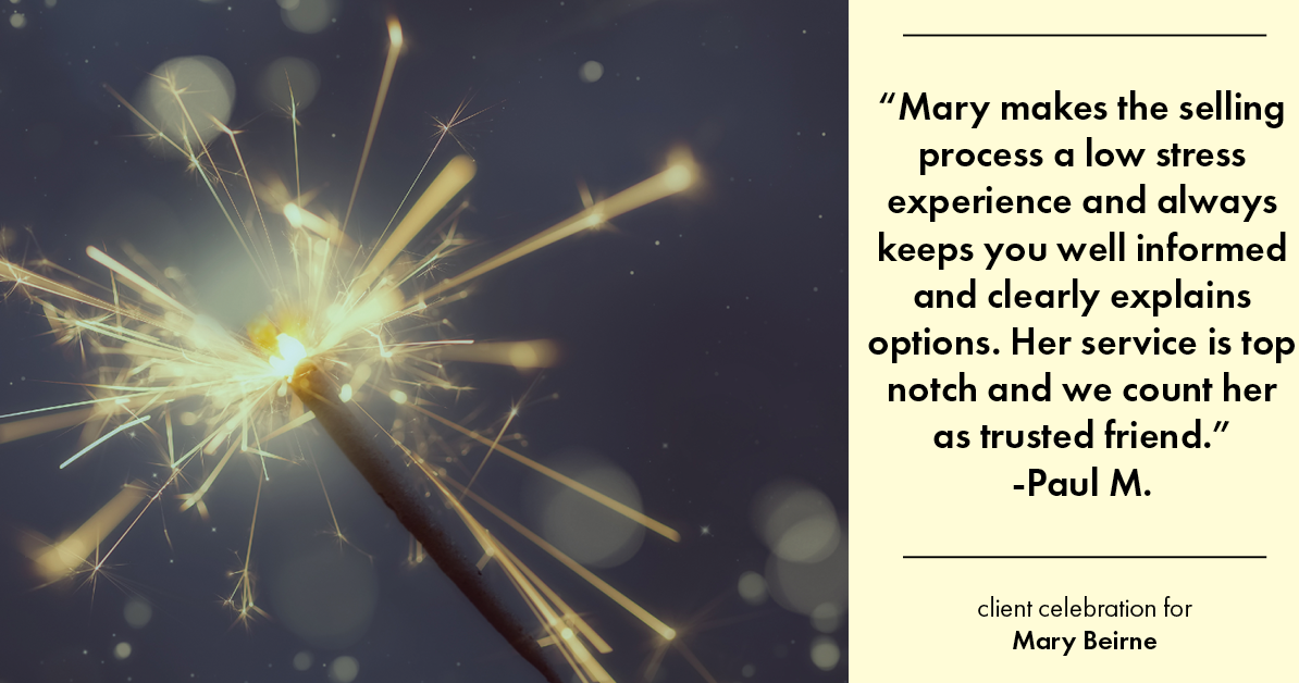 Testimonial for real estate agent Mary Beirne with Dream Town Realty in , : "Mary is among the very best in her profession. She also makes the selling process a low stress experience and always keeps you well informed and clearly explains options. Her service is top notch and we count her as trusted friend."