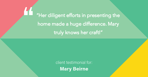 Testimonial for real estate agent Mary Beirne with Dream Town Realty in , : "Her diligent efforts in presenting the home made a huge difference. Mary truly knows her craft!"