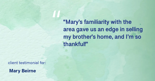 Testimonial for real estate agent Mary Beirne with Dream Town Realty in , : "Mary's familiarity with the area gave us an edge in selling my brother's home, and I'm so thankful!"