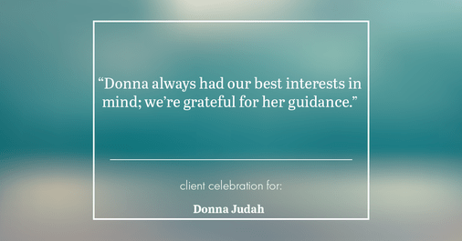 Testimonial for real estate agent Donna Judah with Coldwell Banker Sun Ridge Real Estate in Lincoln, CA: "Donna always had our best interests in mind; we're grateful for her guidance."
