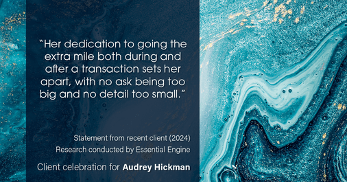 Testimonial for real estate agent Audrey Hickman in Peoria, AZ: “Her dedication to going the extra mile both during and after a transaction sets her apart, with no ask being too big and no detail too small.”