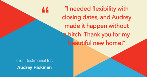 Testimonial for real estate agent Audrey Hickman in Peoria, AZ: "I needed flexibility with closing dates, and Audrey made it happen without a hitch. Thank you for my beautiful new home!"