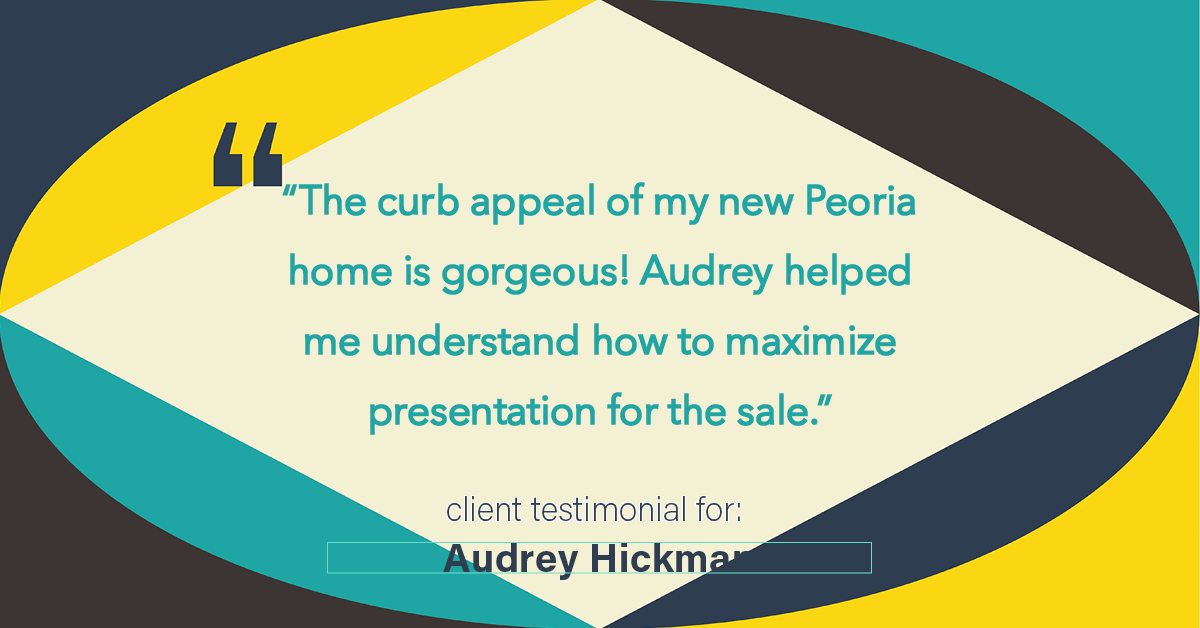 Testimonial for real estate agent Audrey Hickman in Peoria, AZ: "The curb appeal of my new Peoria home is gorgeous! Audrey helped me understand how to maximize presentation for the sale."