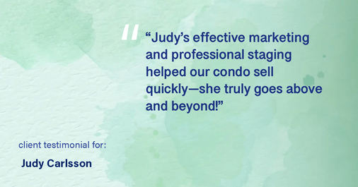Testimonial for real estate agent Judy Carlsson with Kienlen Lattmann Sotheby's International Realty in Madison, NJ: "Judy's effective marketing and professional staging helped our condo sell quickly—she truly goes above and beyond!"