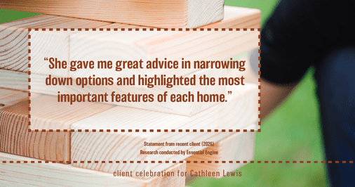Testimonial for real estate agent Cathleen Lewis in , : “She gave me great advice in narrowing down options and highlighted the most important features of each home."