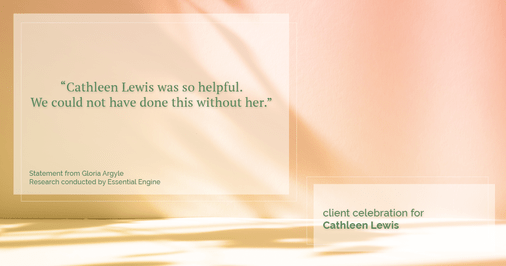 Testimonial for real estate agent Cathleen Lewis in , : "Cathleen Lewis was so helpful. We could not have done this without her.”