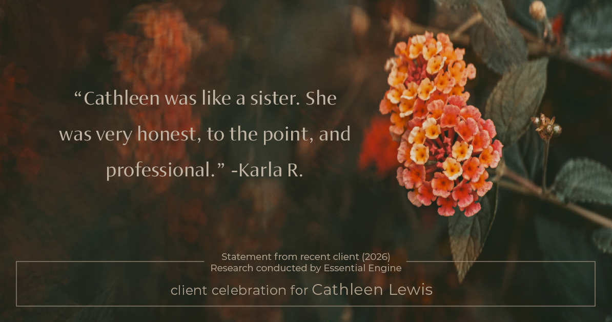 Testimonial for real estate agent Cathleen Lewis in , : "Cathleen was like a sister. She was very honest, to the point, and professional.”