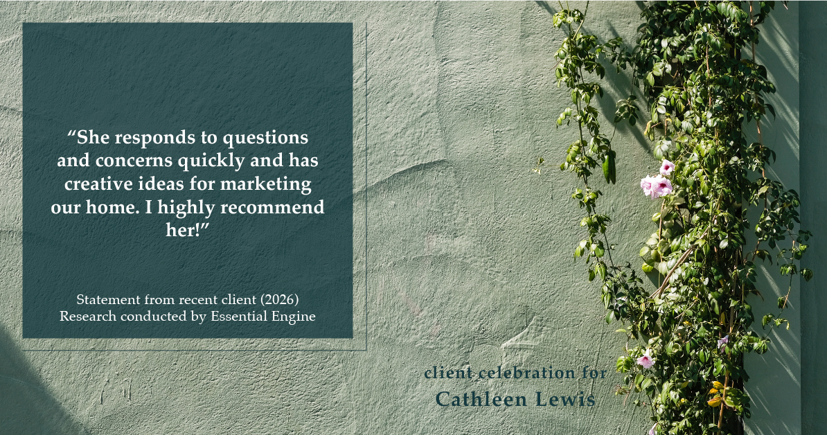Testimonial for real estate agent Cathleen Lewis in , : “She responds to questions and concerns quickly and has creative ideas for marketing our home. I highly recommend her!”